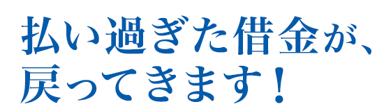 払い過ぎた借金が、戻ってきます!