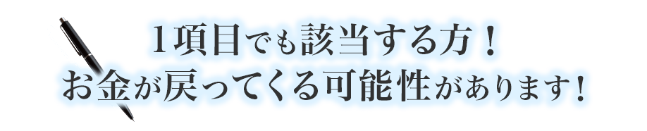 1項目でも該当する方!お金が戻ってくる可能性があります!