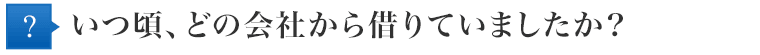 いつ頃、どの会社から借りていましたか?