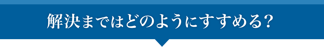 解決まではどのようにすすめる?