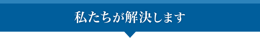 私たちが解決します